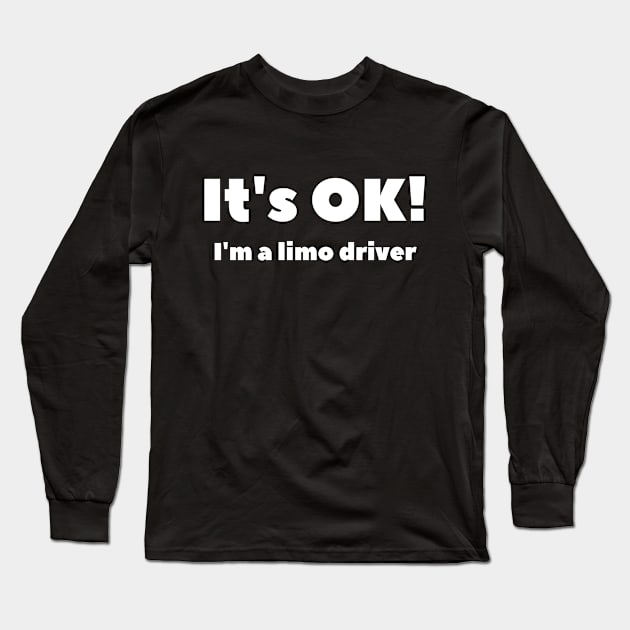 It's OK I'm A Limo Driver Long Sleeve T-Shirt by SillyShirts